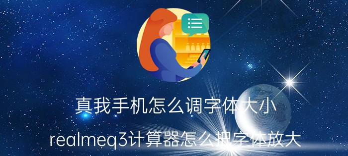 真我手机怎么调字体大小 realmeq3计算器怎么把字体放大？